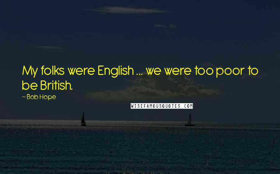 Bob Hope Quotes: My folks were English ... we were too poor to be British.