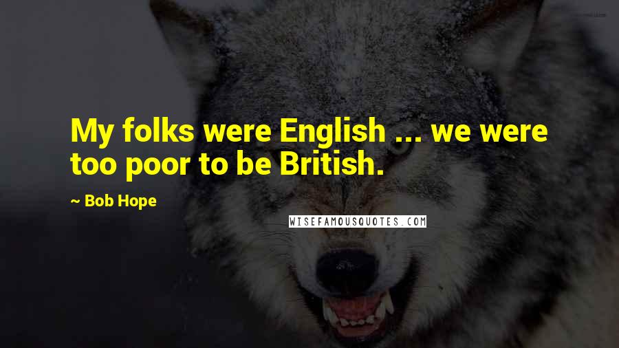 Bob Hope Quotes: My folks were English ... we were too poor to be British.