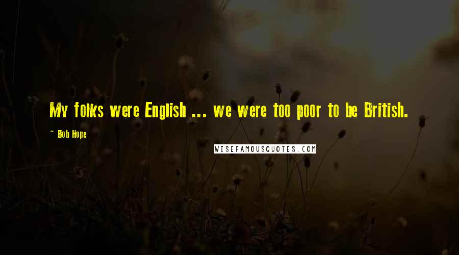 Bob Hope Quotes: My folks were English ... we were too poor to be British.