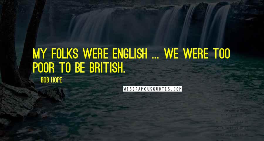 Bob Hope Quotes: My folks were English ... we were too poor to be British.