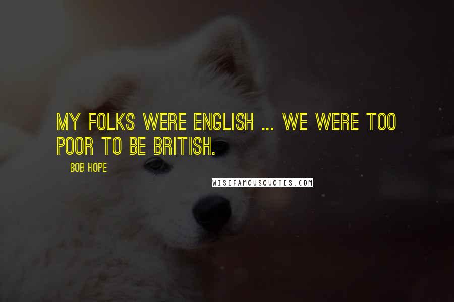 Bob Hope Quotes: My folks were English ... we were too poor to be British.