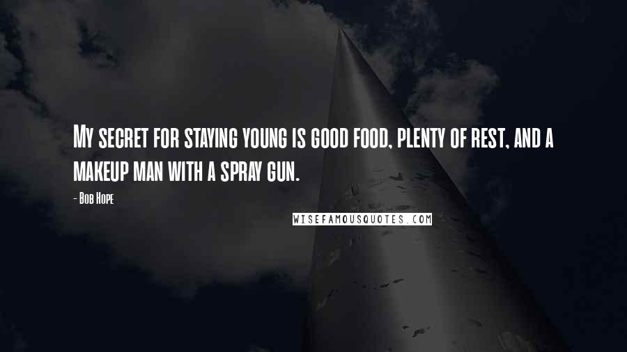 Bob Hope Quotes: My secret for staying young is good food, plenty of rest, and a makeup man with a spray gun.