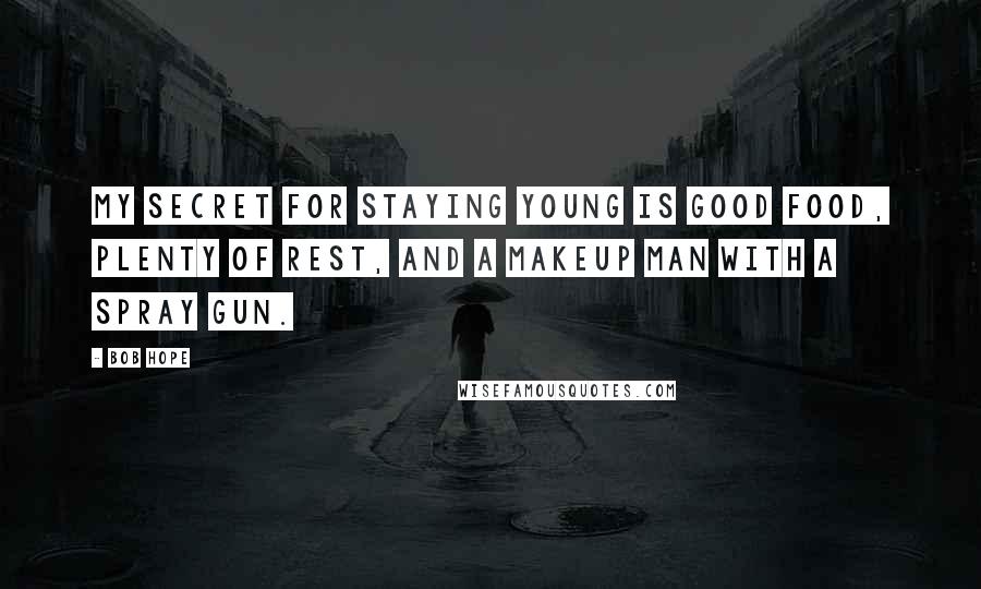 Bob Hope Quotes: My secret for staying young is good food, plenty of rest, and a makeup man with a spray gun.