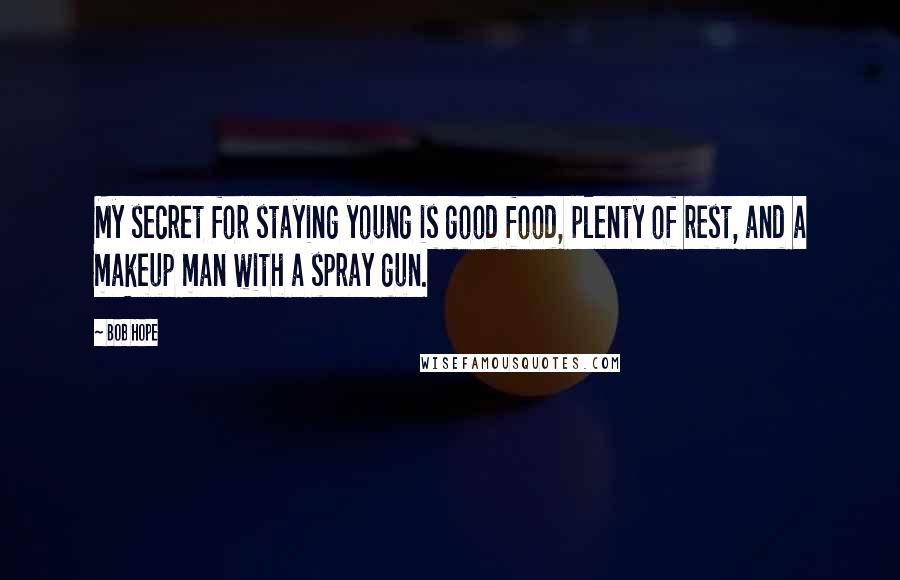 Bob Hope Quotes: My secret for staying young is good food, plenty of rest, and a makeup man with a spray gun.