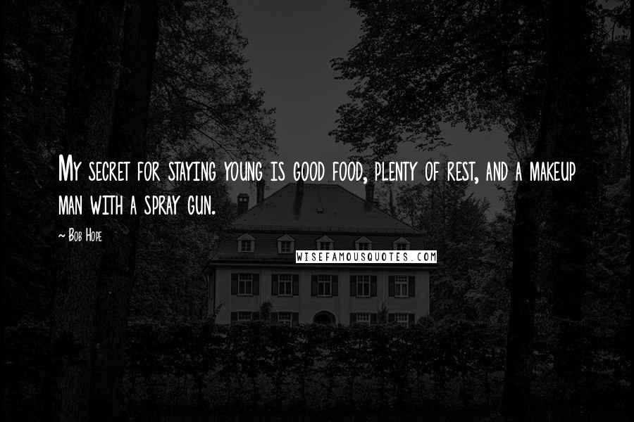 Bob Hope Quotes: My secret for staying young is good food, plenty of rest, and a makeup man with a spray gun.