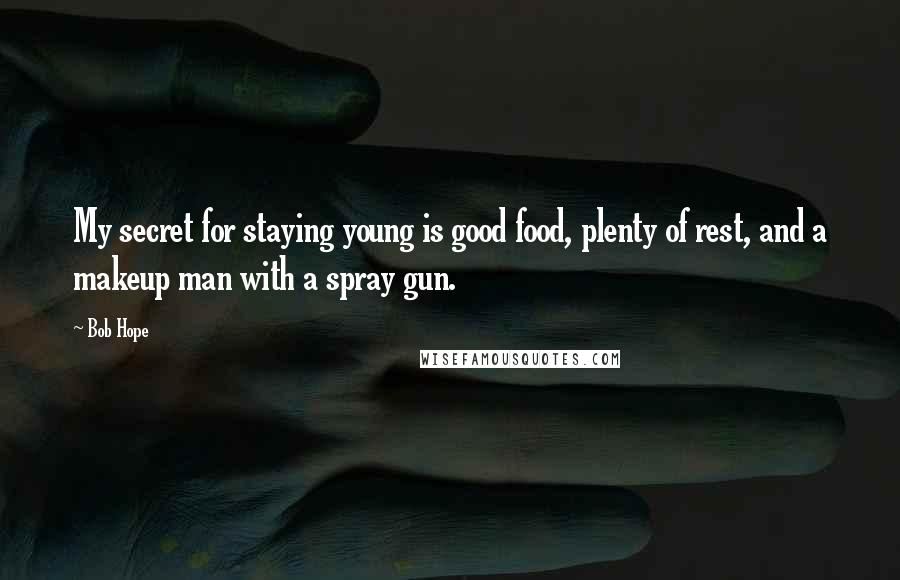 Bob Hope Quotes: My secret for staying young is good food, plenty of rest, and a makeup man with a spray gun.