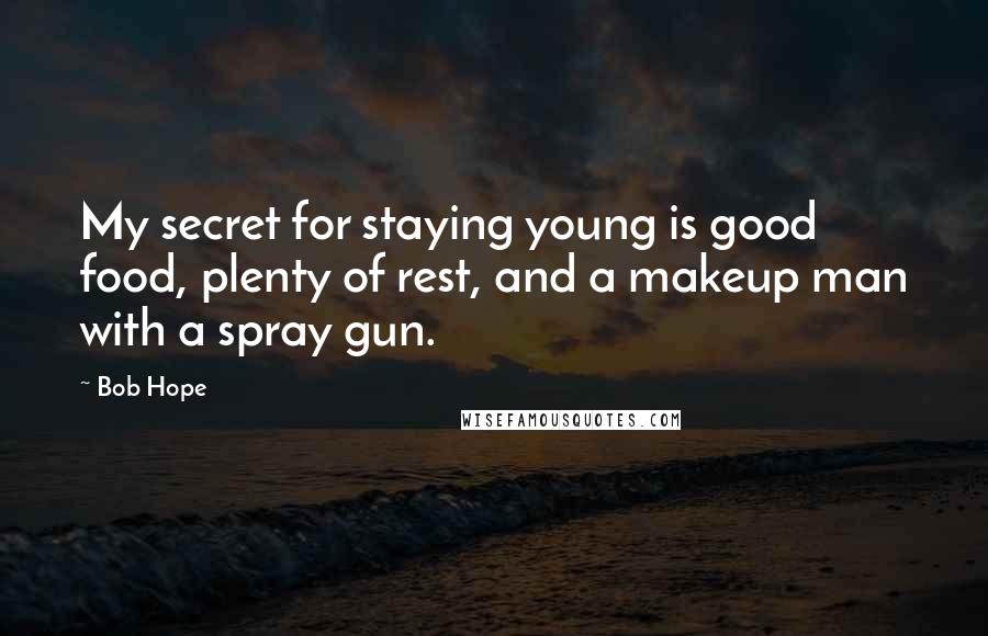 Bob Hope Quotes: My secret for staying young is good food, plenty of rest, and a makeup man with a spray gun.