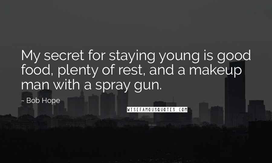 Bob Hope Quotes: My secret for staying young is good food, plenty of rest, and a makeup man with a spray gun.