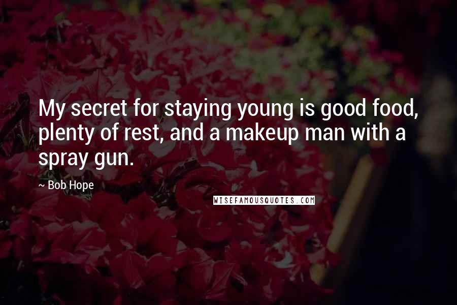 Bob Hope Quotes: My secret for staying young is good food, plenty of rest, and a makeup man with a spray gun.