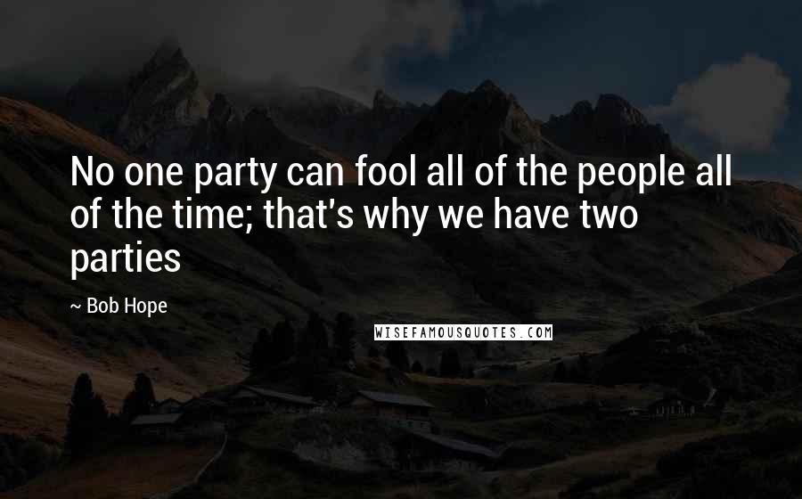 Bob Hope Quotes: No one party can fool all of the people all of the time; that's why we have two parties