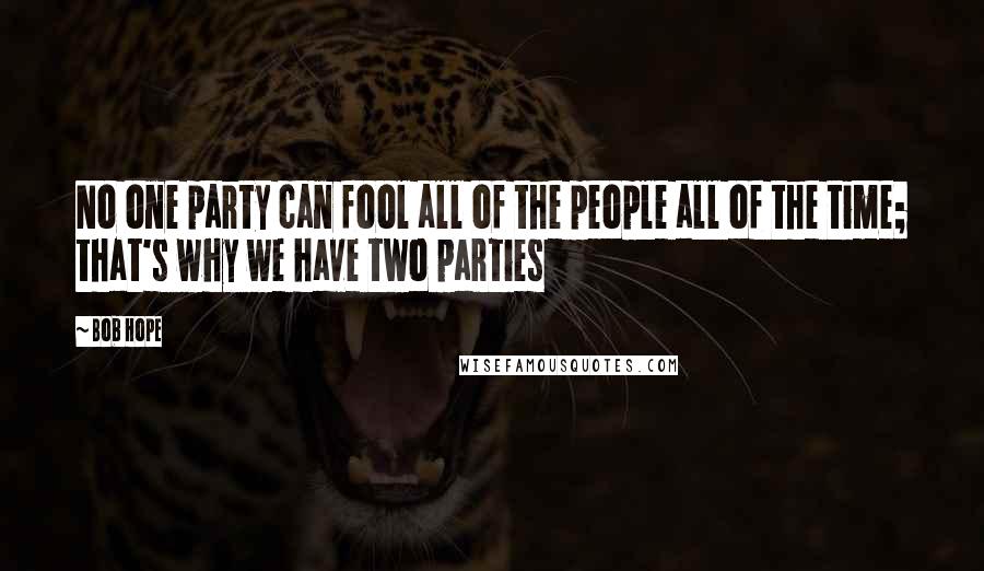 Bob Hope Quotes: No one party can fool all of the people all of the time; that's why we have two parties