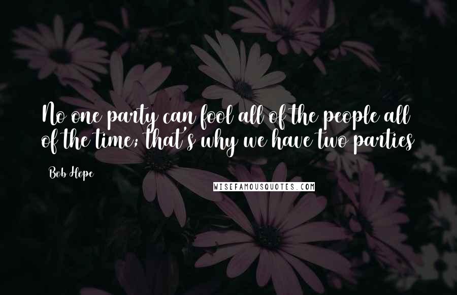 Bob Hope Quotes: No one party can fool all of the people all of the time; that's why we have two parties