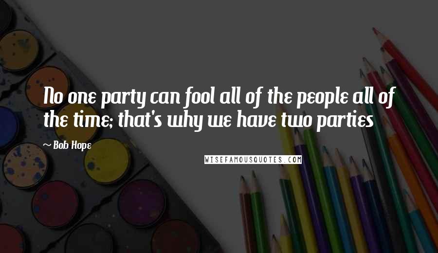 Bob Hope Quotes: No one party can fool all of the people all of the time; that's why we have two parties