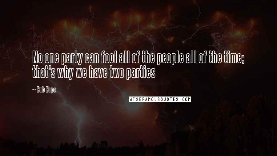 Bob Hope Quotes: No one party can fool all of the people all of the time; that's why we have two parties