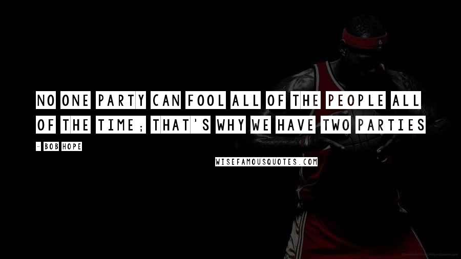 Bob Hope Quotes: No one party can fool all of the people all of the time; that's why we have two parties