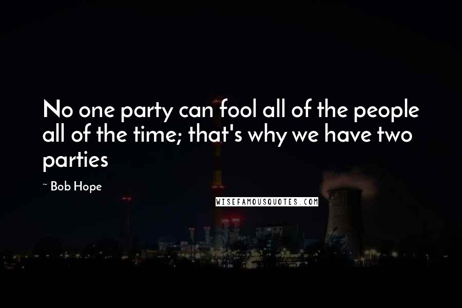 Bob Hope Quotes: No one party can fool all of the people all of the time; that's why we have two parties