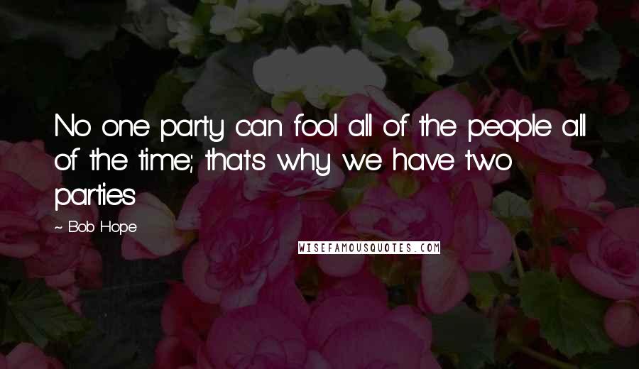 Bob Hope Quotes: No one party can fool all of the people all of the time; that's why we have two parties