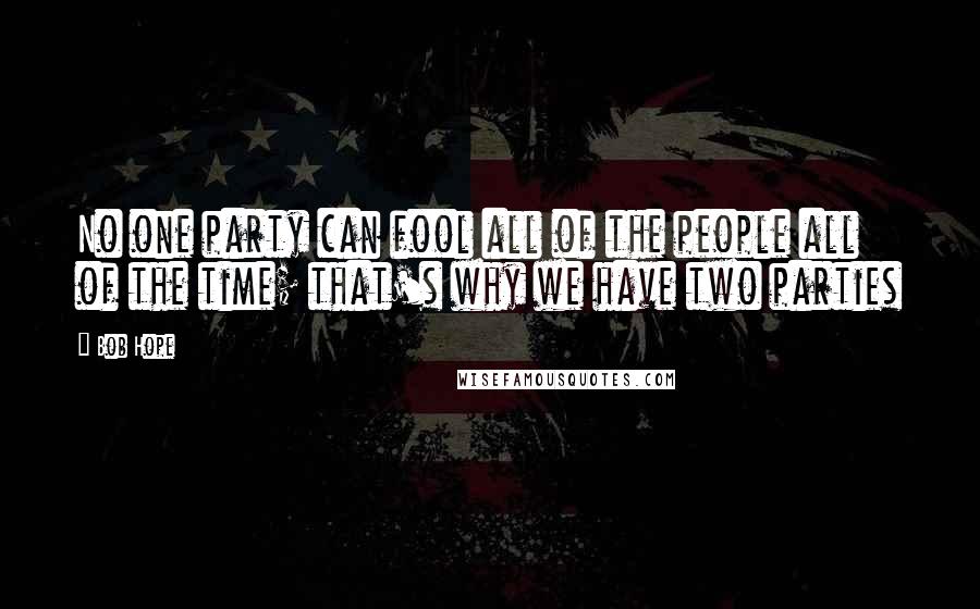 Bob Hope Quotes: No one party can fool all of the people all of the time; that's why we have two parties