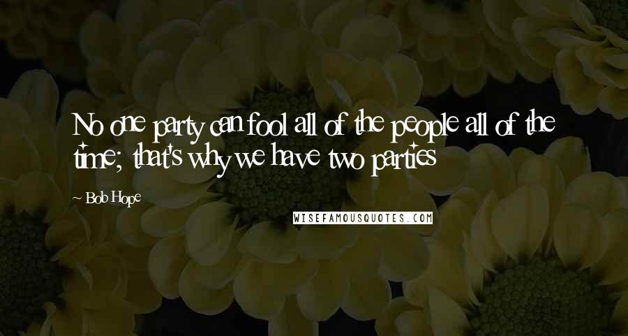 Bob Hope Quotes: No one party can fool all of the people all of the time; that's why we have two parties