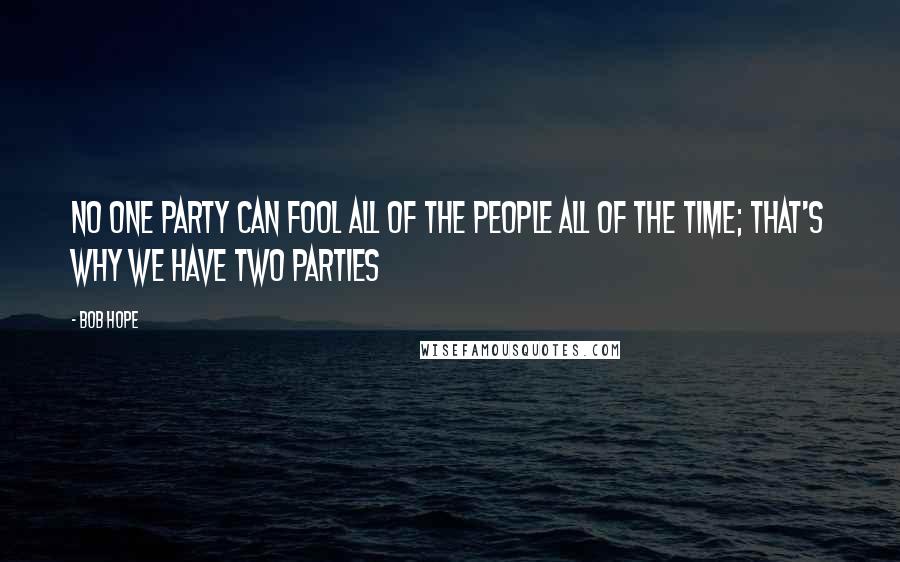 Bob Hope Quotes: No one party can fool all of the people all of the time; that's why we have two parties