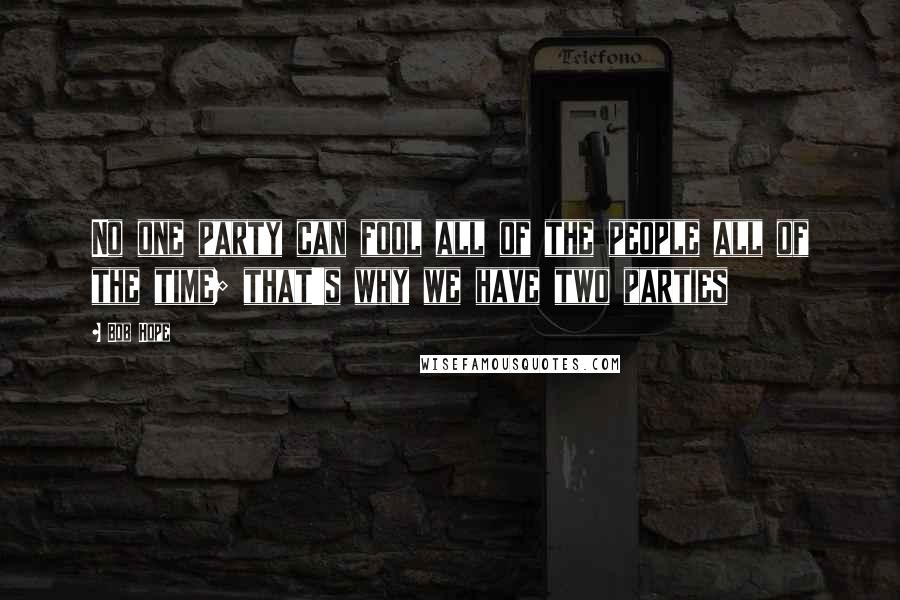 Bob Hope Quotes: No one party can fool all of the people all of the time; that's why we have two parties