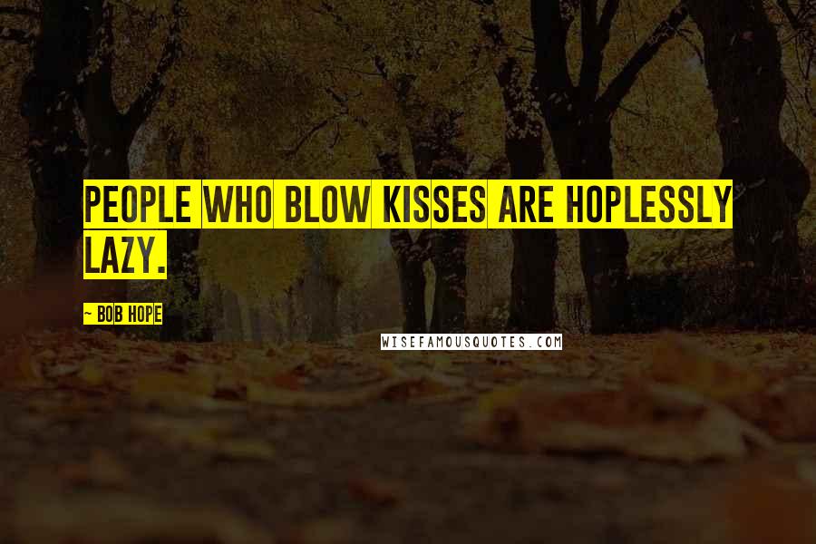 Bob Hope Quotes: People who blow kisses are hoplessly lazy.