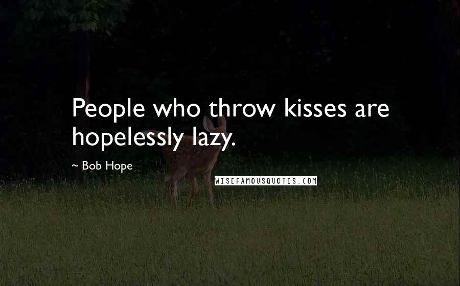 Bob Hope Quotes: People who throw kisses are hopelessly lazy.