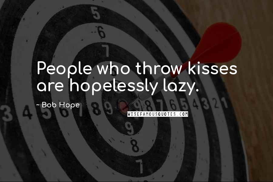 Bob Hope Quotes: People who throw kisses are hopelessly lazy.