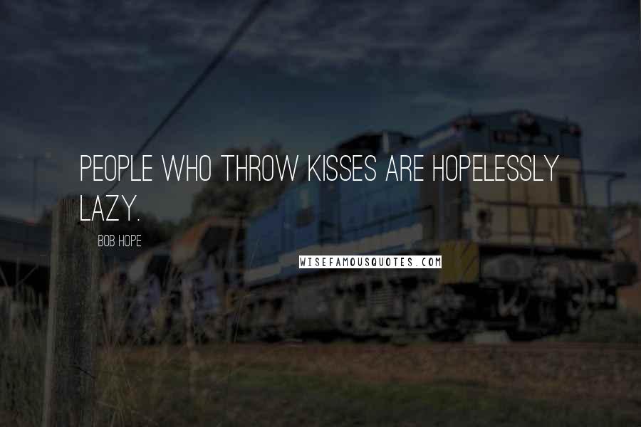 Bob Hope Quotes: People who throw kisses are hopelessly lazy.