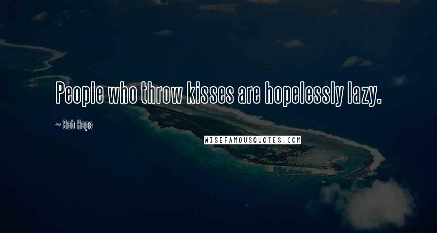 Bob Hope Quotes: People who throw kisses are hopelessly lazy.