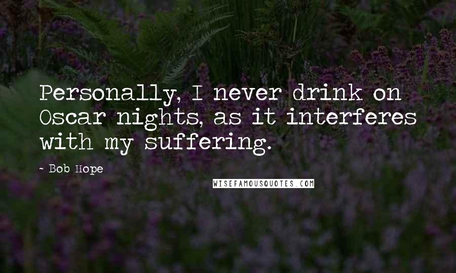 Bob Hope Quotes: Personally, I never drink on Oscar nights, as it interferes with my suffering.