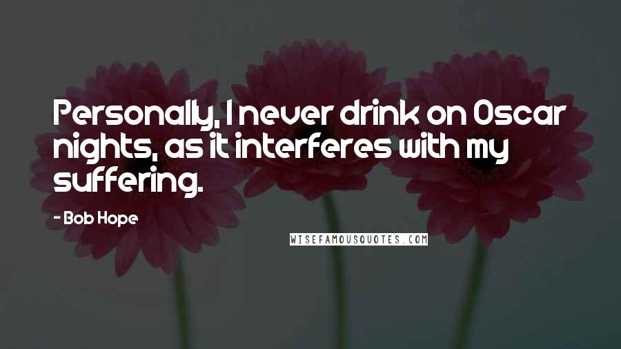 Bob Hope Quotes: Personally, I never drink on Oscar nights, as it interferes with my suffering.