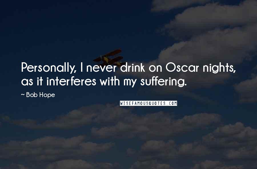 Bob Hope Quotes: Personally, I never drink on Oscar nights, as it interferes with my suffering.