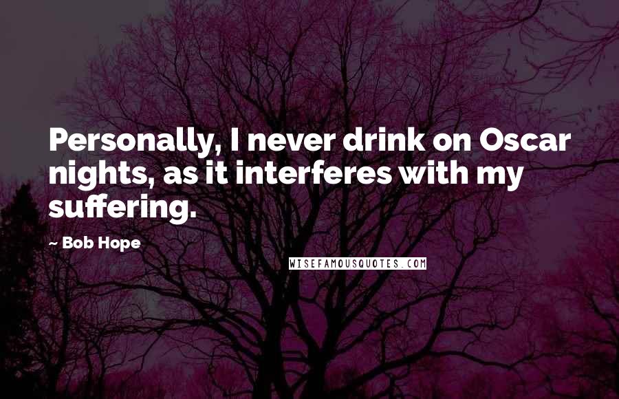 Bob Hope Quotes: Personally, I never drink on Oscar nights, as it interferes with my suffering.