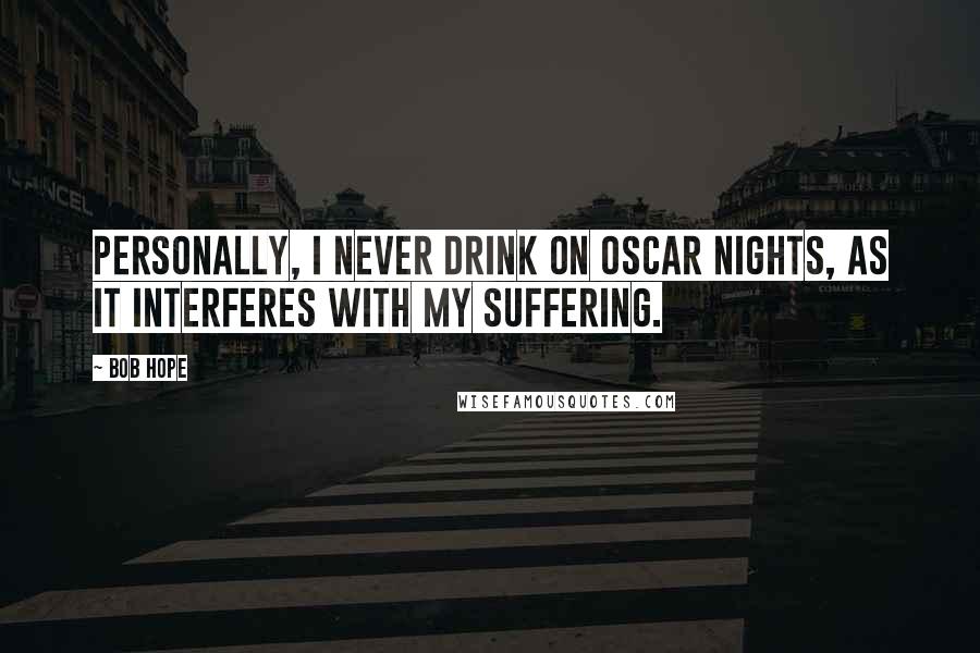 Bob Hope Quotes: Personally, I never drink on Oscar nights, as it interferes with my suffering.