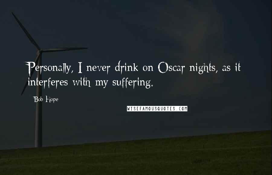 Bob Hope Quotes: Personally, I never drink on Oscar nights, as it interferes with my suffering.