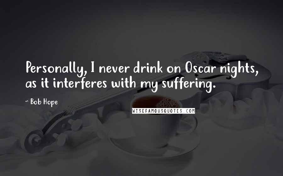 Bob Hope Quotes: Personally, I never drink on Oscar nights, as it interferes with my suffering.