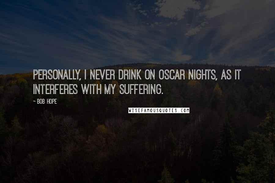 Bob Hope Quotes: Personally, I never drink on Oscar nights, as it interferes with my suffering.