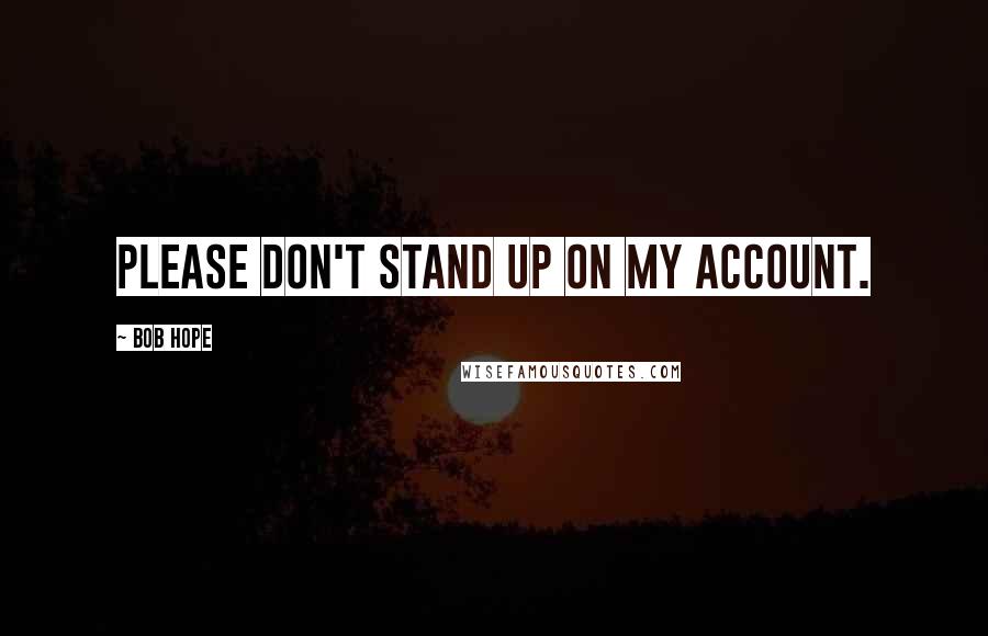 Bob Hope Quotes: Please don't stand up on my account.