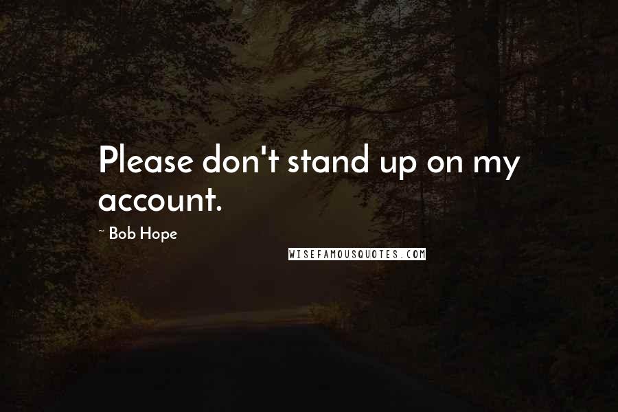 Bob Hope Quotes: Please don't stand up on my account.