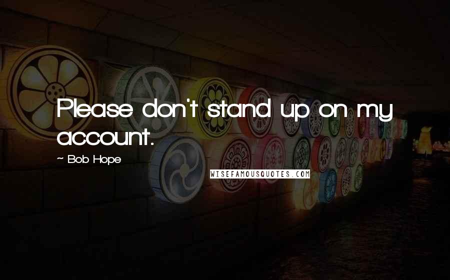 Bob Hope Quotes: Please don't stand up on my account.