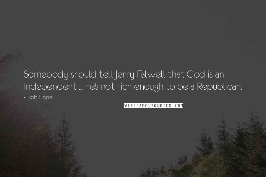 Bob Hope Quotes: Somebody should tell Jerry Falwell that God is an Independent ... he's not rich enough to be a Republican.