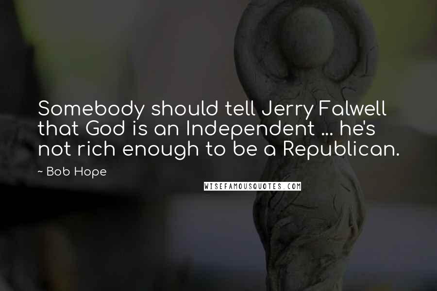 Bob Hope Quotes: Somebody should tell Jerry Falwell that God is an Independent ... he's not rich enough to be a Republican.
