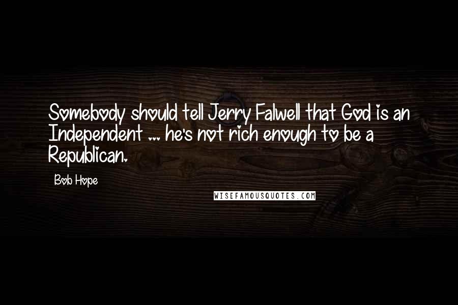 Bob Hope Quotes: Somebody should tell Jerry Falwell that God is an Independent ... he's not rich enough to be a Republican.