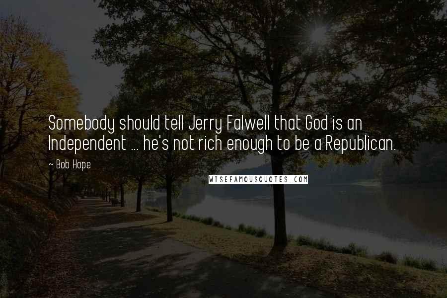 Bob Hope Quotes: Somebody should tell Jerry Falwell that God is an Independent ... he's not rich enough to be a Republican.