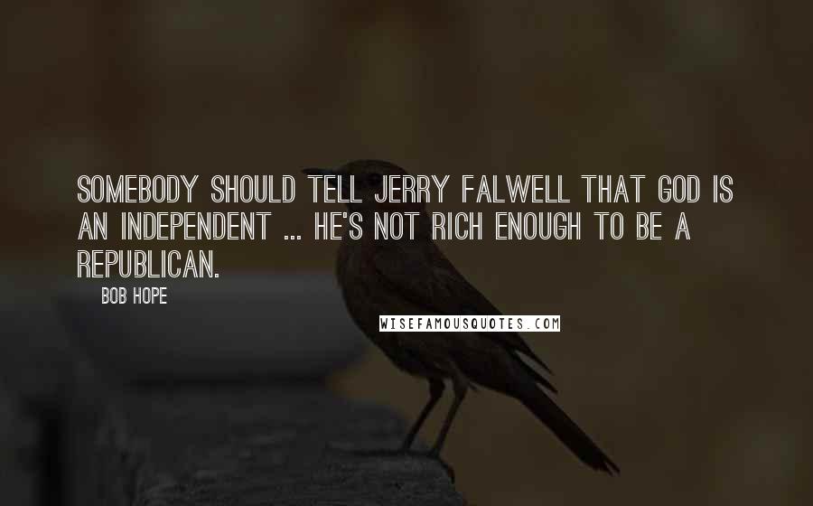 Bob Hope Quotes: Somebody should tell Jerry Falwell that God is an Independent ... he's not rich enough to be a Republican.