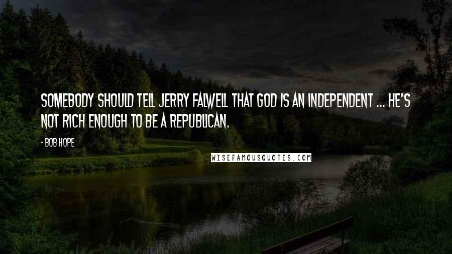 Bob Hope Quotes: Somebody should tell Jerry Falwell that God is an Independent ... he's not rich enough to be a Republican.
