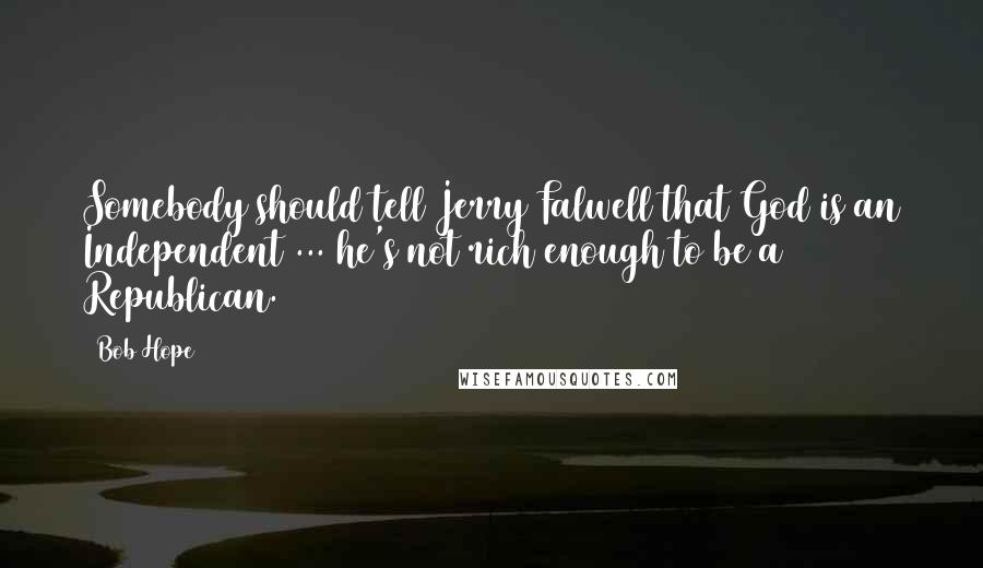 Bob Hope Quotes: Somebody should tell Jerry Falwell that God is an Independent ... he's not rich enough to be a Republican.