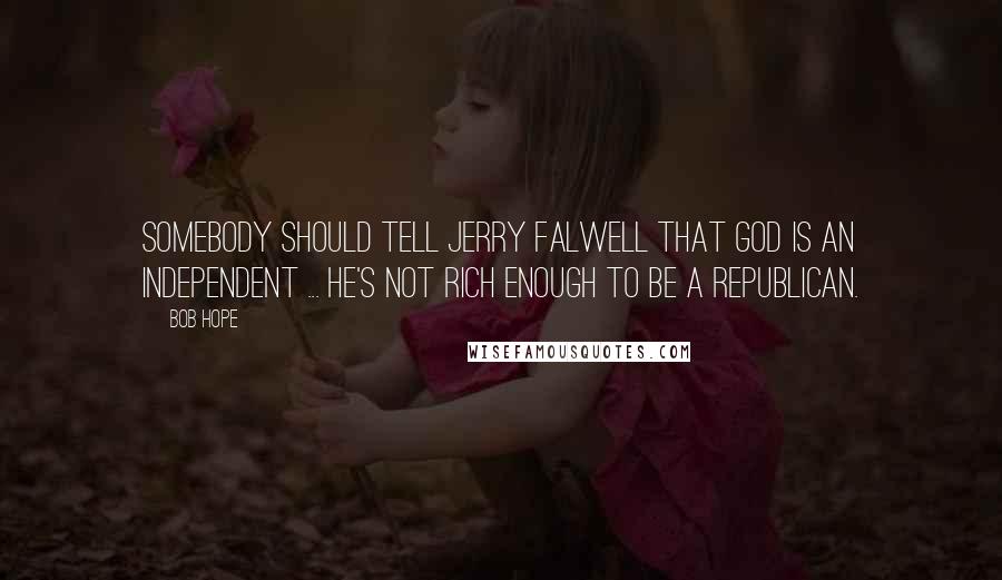 Bob Hope Quotes: Somebody should tell Jerry Falwell that God is an Independent ... he's not rich enough to be a Republican.