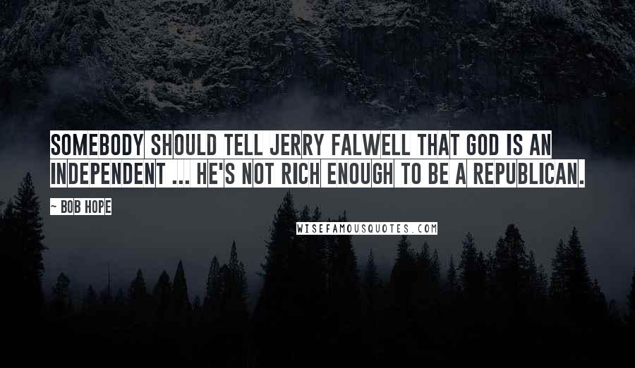 Bob Hope Quotes: Somebody should tell Jerry Falwell that God is an Independent ... he's not rich enough to be a Republican.